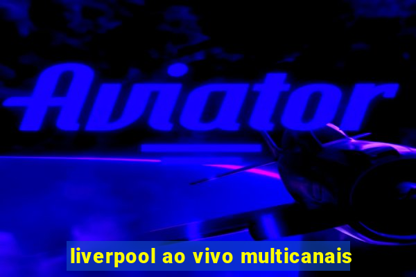 liverpool ao vivo multicanais